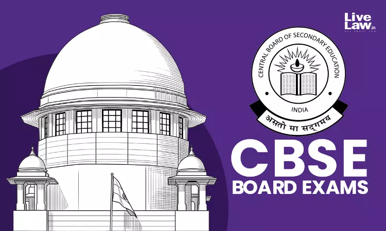 CBSE Class XII : Supreme Court Seeks CBSE Response On Gulf Students’ Plea Challenging Assessment Formula After Exam Cancellation